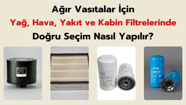 Ağır Vasıtalar İçin Yağ, Hava, Yakıt ve Kabin Filtrelerinde Doğru Seçim Nasıl Yapılır?